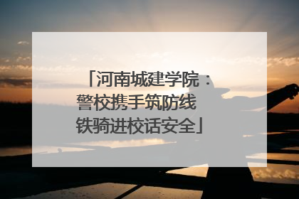 河南城建学院：警校携手筑防线 铁骑进校话安全