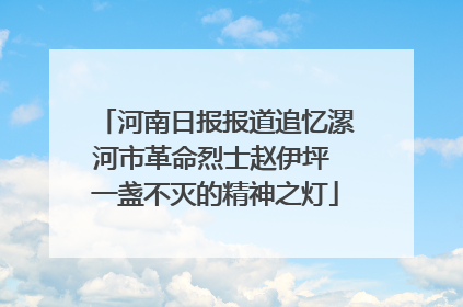 河南日报报道追忆漯河市革命烈士赵伊坪 一盏不灭的精神之灯
