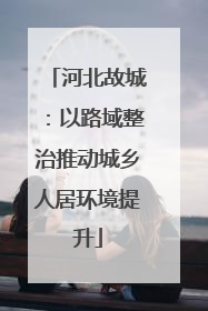 河北故城：以路域整治推动城乡人居环境提升