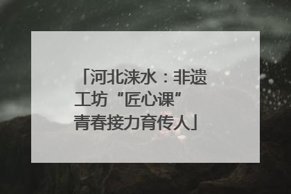 河北涞水：非遗工坊“匠心课” 青春接力育传人