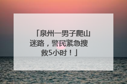 泉州一男子爬山迷路，警民紧急搜救5小时！