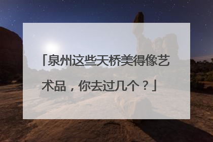 泉州这些天桥美得像艺术品，你去过几个？