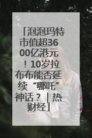 泡泡玛特市值超3600亿港元！10岁拉布布能否延续“哪吒”神话？｜热财经