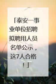 泰安一事业单位招聘拟聘用人员名单公示，这7人合格！