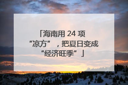 海南用 24 项 “凉方”，把夏日变成 “经济旺季”