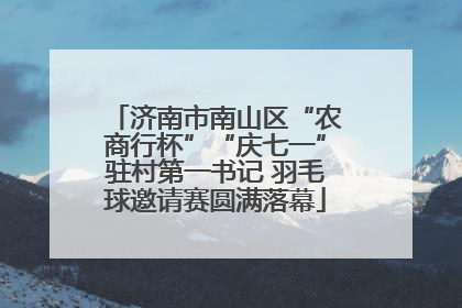 济南市南山区“农商行杯”“庆七一”驻村第一书记 羽毛球邀请赛圆满落幕