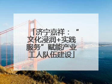 济宁嘉祥：“文化浸润+实践服务”赋能产业工人队伍建设