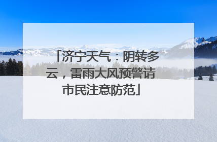 济宁天气：阴转多云，雷雨大风预警请市民注意防范