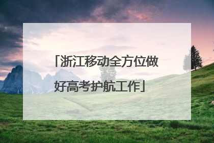 浙江移动全方位做好高考护航工作