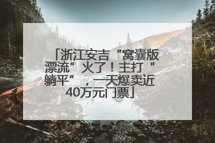 浙江安吉“窝囊版漂流”火了！主打“躺平”，一天爆卖近40万元门票