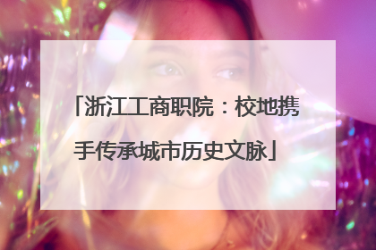 浙江工商职院：校地携手传承城市历史文脉