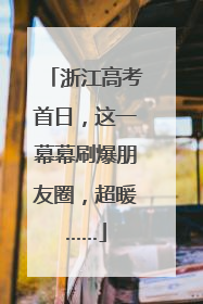 浙江高考首日，这一幕幕刷爆朋友圈，超暖……