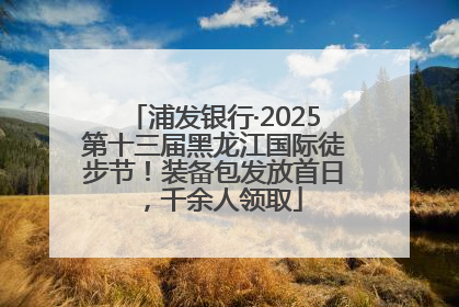 浦发银行·2025第十三届黑龙江国际徒步节！装备包发放首日，千余人领取