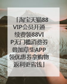 淘宝天猫88VIP会员开通续费领88VIP无门槛消费券叠加草柴APP领优惠券拿购物返利更省钱