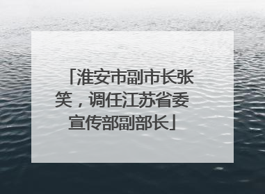 淮安市副市长张笑，调任江苏省委宣传部副部长