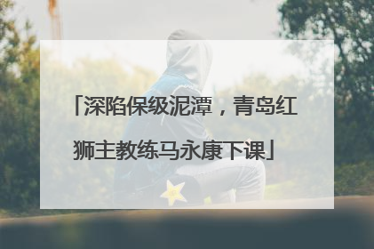 深陷保级泥潭，青岛红狮主教练马永康下课