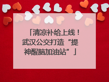 清凉补给上线！武汉公交打造“提神醒脑加油站”