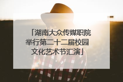 湖南大众传媒职院举行第二十二届校园文化艺术节汇演