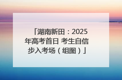 湖南新田：2025年高考首日 考生自信步入考场（组图）