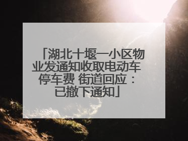 湖北十堰一小区物业发通知收取电动车停车费 街道回应：已撤下通知