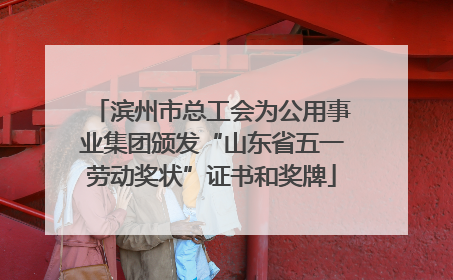 滨州市总工会为公用事业集团颁发“山东省五一劳动奖状”证书和奖牌