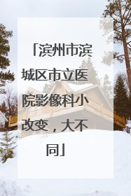 滨州市滨城区市立医院影像科小改变，大不同