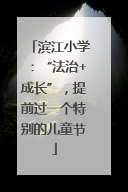 滨江小学：“法治+成长”，提前过一个特别的儿童节