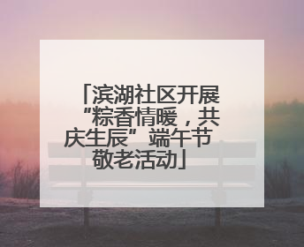 滨湖社区开展“粽香情暖，共庆生辰”端午节敬老活动