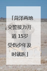 菏泽两地交警接力开道 15岁受伤少年及时就医