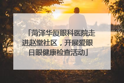 菏泽华厦眼科医院走进赵堂社区，开展爱眼日眼健康检查活动
