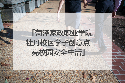 菏泽家政职业学院牡丹校区学子创意点亮校园安全生活