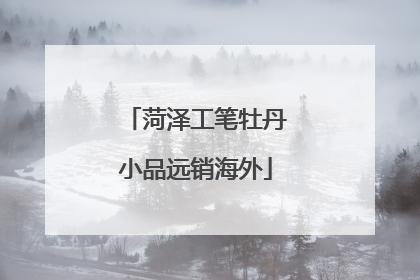 菏泽工笔牡丹小品远销海外