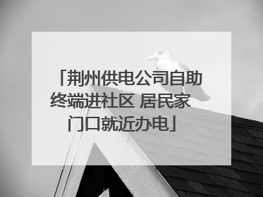 荆州供电公司自助终端进社区 居民家门口就近办电