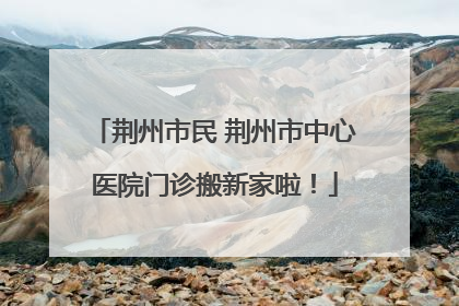 荆州市民 荆州市中心医院门诊搬新家啦！