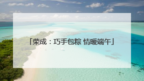荣成：巧手包粽 情暖端午