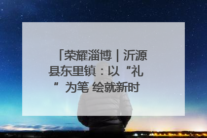 荣耀淄博｜沂源县东里镇：以“礼”为笔 绘就新时代乡风文明画卷