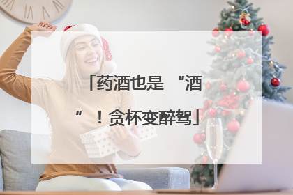 药酒也是 “酒”！贪杯变醉驾