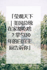 莹观天下｜美国总统在家都吃啥？掌勺30年的白宫主厨告诉你
