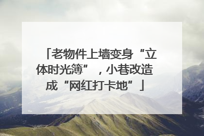 老物件上墙变身“立体时光簿”，小巷改造成“网红打卡地”