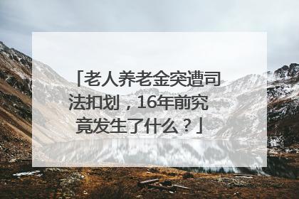 老人养老金突遭司法扣划，16年前究竟发生了什么？