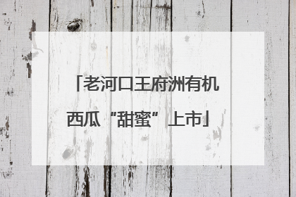 老河口王府洲有机西瓜“甜蜜”上市