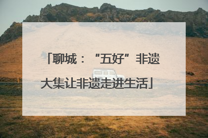 聊城：“五好”非遗大集让非遗走进生活