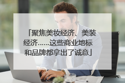 聚焦美妆经济、美装经济……这些商业地标和品牌都拿出了诚意