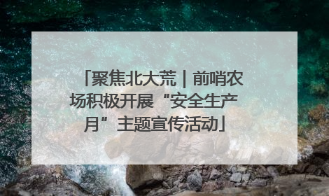 聚焦北大荒｜前哨农场积极开展“安全生产月”主题宣传活动