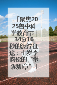 聚焦2025鲁中科学教育节｜34分16秒的泥泞征途：七岁李昀松的“带泥勋章”