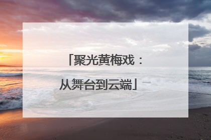 聚光黄梅戏：从舞台到云端