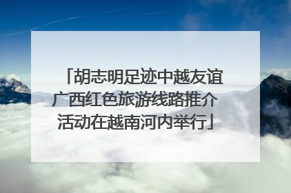 胡志明足迹中越友谊广西红色旅游线路推介活动在越南河内举行