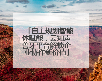 自主规划智能体赋能，云知声兽牙平台解锁企业协作新价值