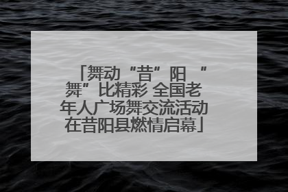 舞动“昔”阳 “舞”比精彩 全国老年人广场舞交流活动在昔阳县燃情启幕