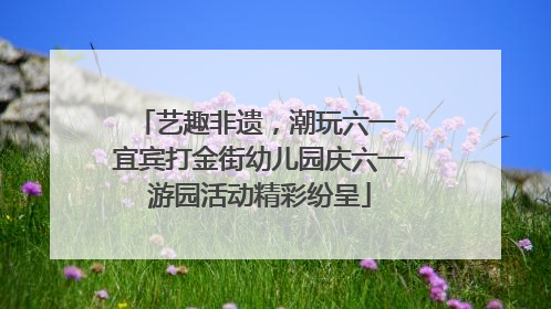 艺趣非遗，潮玩六一 宜宾打金街幼儿园庆六一游园活动精彩纷呈